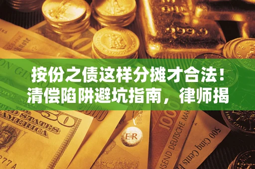 济南按份之债这样分摊才合法！清偿陷阱避坑指南，律师揭秘关键条款