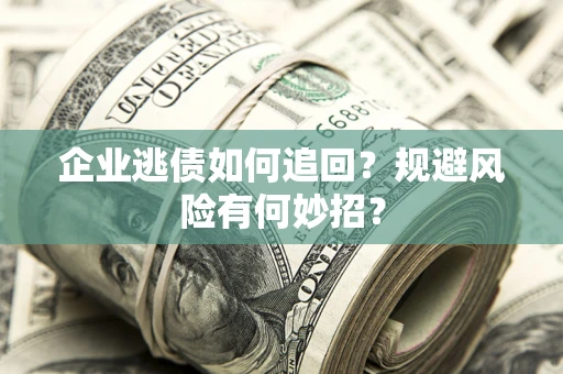 济南企业逃债如何追回？规避风险有何妙招？