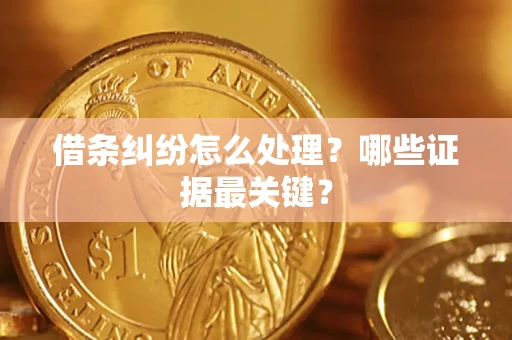 济南借条纠纷怎么处理？哪些证据最关键？