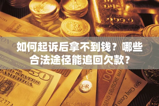 济南如何起诉后拿不到钱？哪些合法途径能追回欠款？