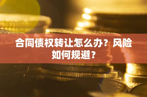 济南合同债权转让怎么办？风险如何规避？
