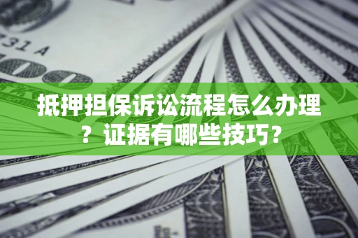 济南抵押担保诉讼流程怎么办理？证据有哪些技巧？
