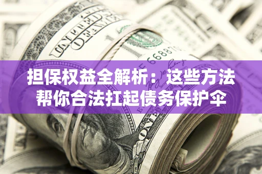 济南担保权益全解析：这些方法帮你合法扛起债务保护伞