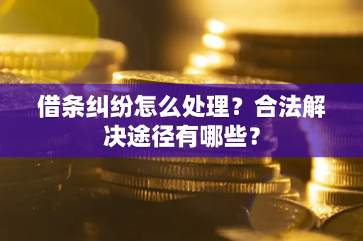济南借条纠纷怎么处理？合法解决途径有哪些？