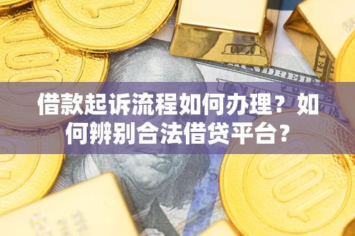 济南借款起诉流程如何办理？如何辨别合法借贷平台？