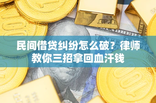 济南民间借贷纠纷怎么破？律师教你三招拿回血汗钱