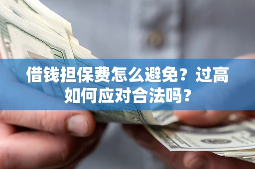 济南借钱担保费怎么避免？过高如何应对合法吗？