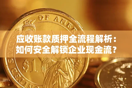 济南应收账款质押全流程解析：如何安全解锁企业现金流？
