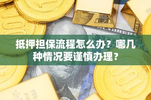 济南抵押担保流程怎么办？哪几种情况要谨慎办理？