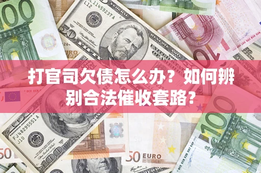济南打官司欠债怎么办？如何辨别合法催收套路？