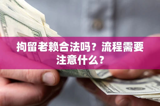 济南拘留老赖合法吗？流程需要注意什么？