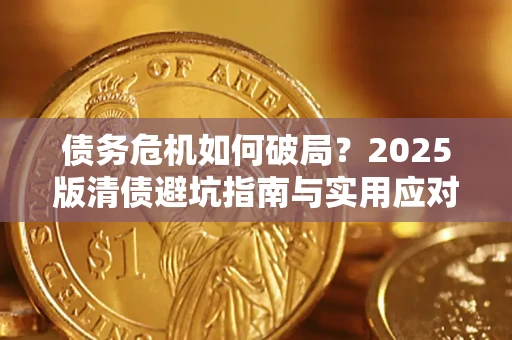 济南债务危机如何破局？2025版清债避坑指南与实用应对策略