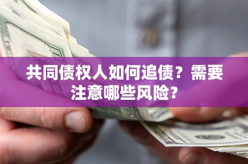 济南共同债权人如何追债？需要注意哪些风险？