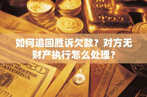 济南如何追回胜诉欠款？对方无财产执行怎么处理？