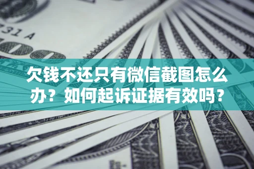 济南欠钱不还只有微信截图怎么办？如何起诉证据有效吗？