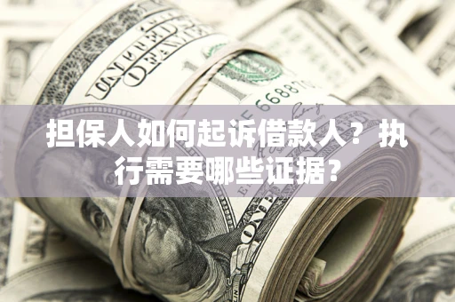济南担保人如何起诉借款人？执行需要哪些证据？
