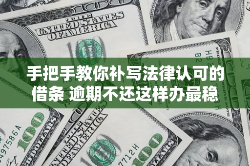 济南手把手教你补写法律认可的借条 逾期不还这样办最稳妥