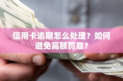 济南信用卡逾期怎么处理？如何避免高额罚息？