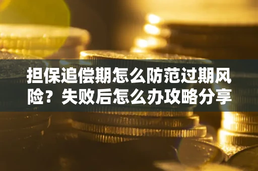 济南担保追偿期怎么防范过期风险？失败后怎么办攻略分享