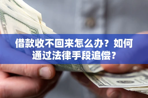 济南借款收不回来怎么办？如何通过法律手段追偿？