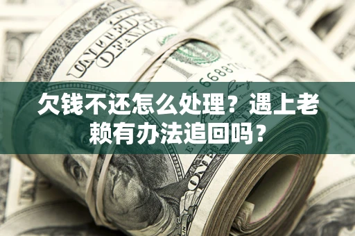 济南欠钱不还怎么处理？遇上老赖有办法追回吗？