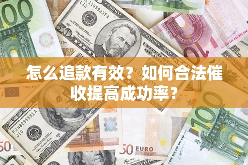 济南怎么追款有效？如何合法催收提高成功率？