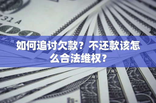 济南如何追讨欠款？不还款该怎么合法维权？