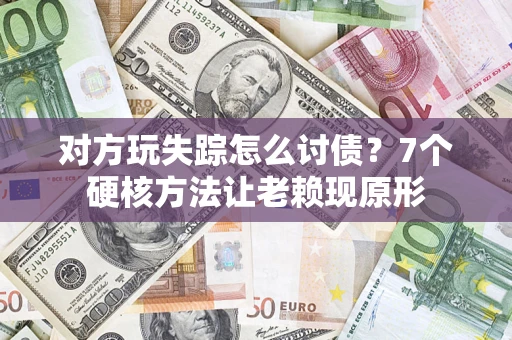 济南对方玩失踪怎么讨债？7个硬核方法让老赖现原形