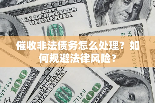 济南催收非法债务怎么处理？如何规避法律风险？