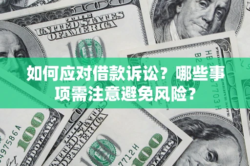 济南如何应对借款诉讼？哪些事项需注意避免风险？