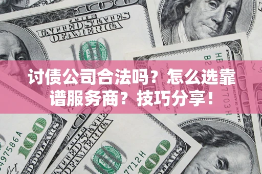 济南讨债公司合法吗？怎么选靠谱服务商？技巧分享！