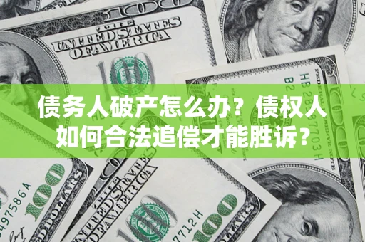 济南债务人破产怎么办？债权人如何合法追偿才能胜诉？