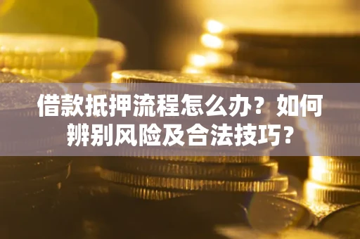 济南借款抵押流程怎么办？如何辨别风险及合法技巧？