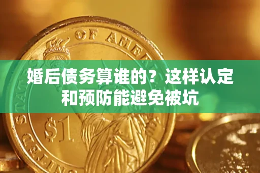 济南婚后债务算谁的？这样认定和预防能避免被坑