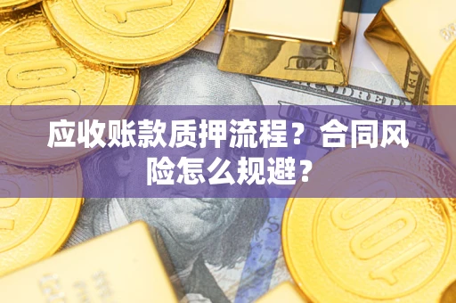 济南应收账款质押流程？合同风险怎么规避？