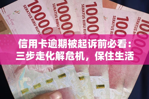 济南信用卡逾期被起诉前必看：三步走化解危机，保住生活尊严