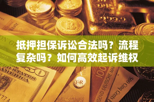 济南抵押担保诉讼合法吗？流程复杂吗？如何高效起诉维权？