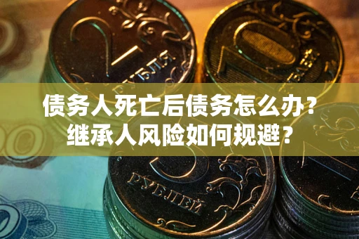 济南债务人死亡后债务怎么办？继承人风险如何规避？