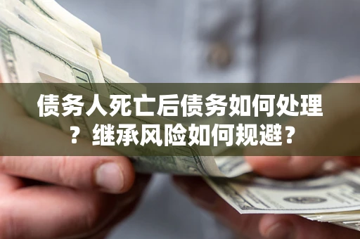 济南债务人死亡后债务如何处理？继承风险如何规避？