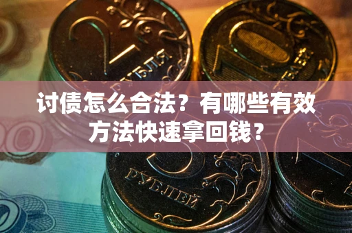 济南讨债怎么合法？有哪些有效方法快速拿回钱？