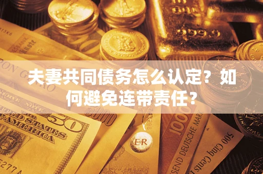 济南夫妻共同债务怎么认定？如何避免连带责任？