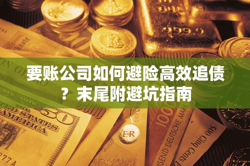 济南要账公司如何避险高效追债？末尾附避坑指南