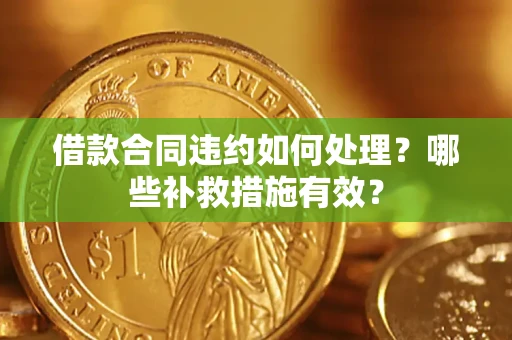 济南借款合同违约如何处理？哪些补救措施有效？