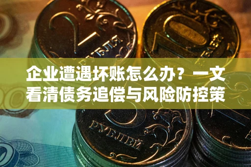 济南企业遭遇坏账怎么办？一文看清债务追偿与风险防控策略