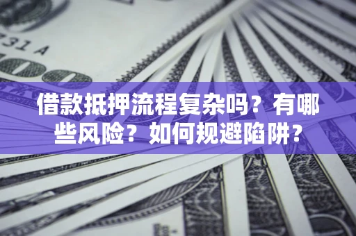 济南借款抵押流程复杂吗？有哪些风险？如何规避陷阱？
