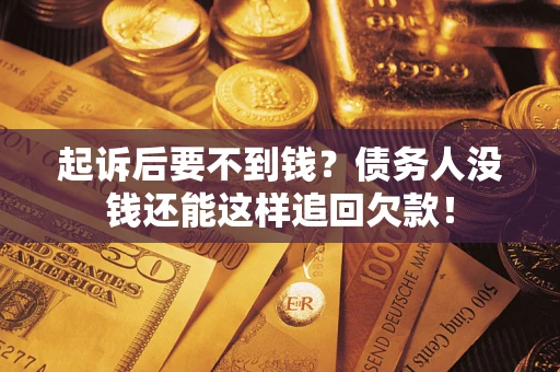 济南起诉后要不到钱？债务人没钱还能这样追回欠款！