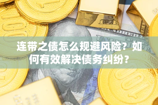 济南连带之债怎么规避风险？如何有效解决债务纠纷？
