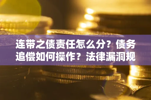 济南连带之债责任怎么分？债务追偿如何操作？法律漏洞规避指南
