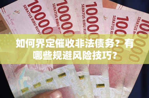 济南如何界定催收非法债务？有哪些规避风险技巧？