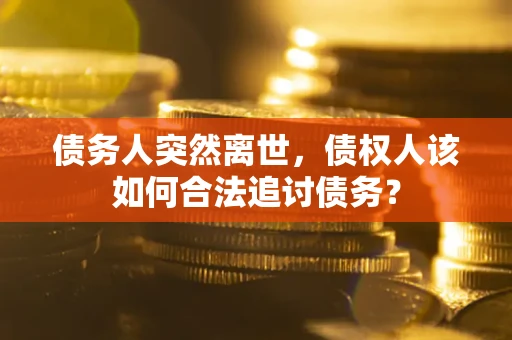 济南债务人突然离世，债权人该如何合法追讨债务？
